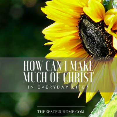 How Can I Make Much of Christ in Everyday Life?