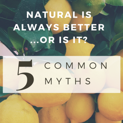Natural is Always Better–Or Is It? 5 Common Myths